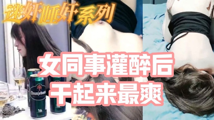 迷奸睡奸系列把白皙漂亮高颜值的女同事灌醉后一顿啪啪，醉酒的干起来最爽了，还有一些反应<script src=