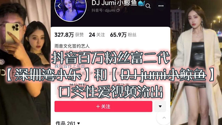 大瓜来袭独家爆料，抖音百万粉丝富二代『深圳湾小乐』和『DJ jumi小鲸鱼』口交性爱视频流出<script src=