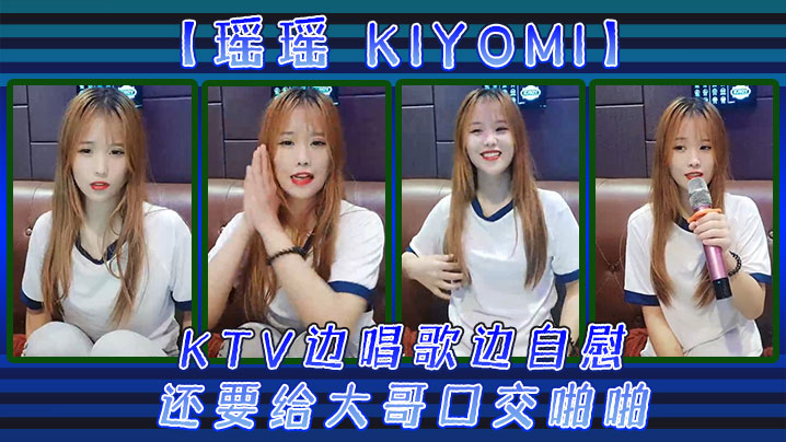 (一区)【瑶瑶kiyomi)】KTV边唱歌边自慰，还要给大哥口交啪啪