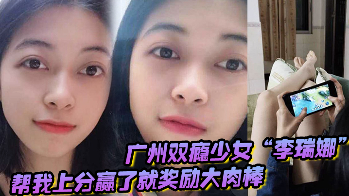 广州双瘾少女“李瑞娜”帮我上分，赢了就奖励大肉棒，既满足网瘾又满足性瘾<script src=