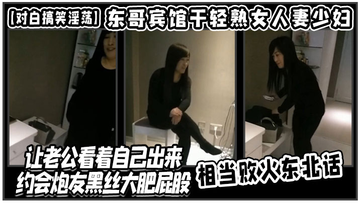 【对白搞笑淫荡】东哥宾馆干轻熟女人妻少妇店让老公看着自己出来约会炮友黑丝大肥屁股相当败火东北话<script src=