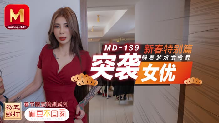 MD0139 新春特別篇 突襲女優 瞞著爹娘做愛<script src=