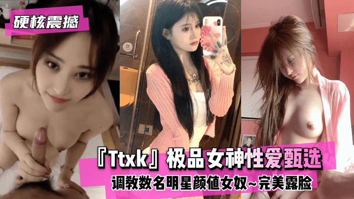 【硬核震撼】『Ttxk』极品女神性爱甄选调教数名明星颜值女奴完美露脸 高清