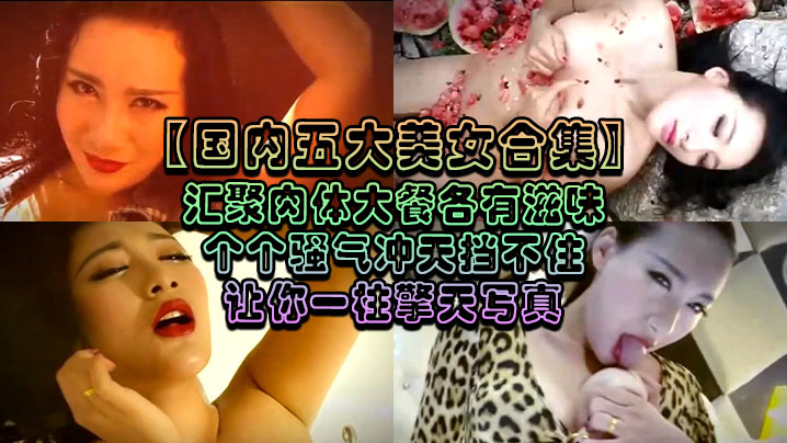 国内五大美女合集汇聚肉体大餐各有滋味个个骚气沖天挡不住让你一柱擎天写真