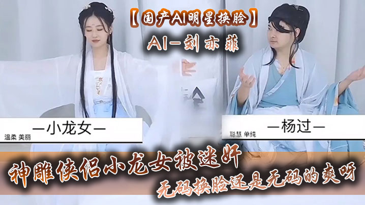 【国产AI明星换脸】AI-刘亦菲 神雕侠侣小龙女被迷奸，无码换脸，还是无码的爽呀