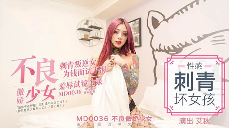 【MD0036】【不良傲嬌少女】【艾秋】【刺青叛逆女 為錢面試下海 羞辱試鏡全錄】