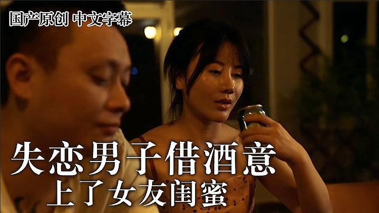 麻豆 失戀男借酒意上了女友閨蜜 王茜